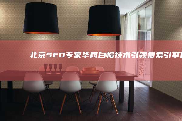 北京SEO专家华网白帽技术：引领搜索引擎优化的合规实践