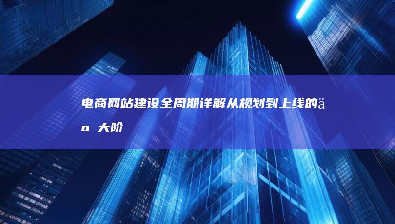 电商网站建设全周期详解：从规划到上线的五大阶段